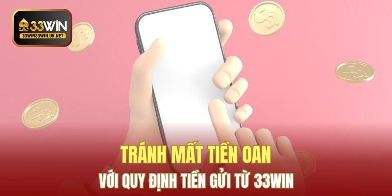 Tránh mất tiền oan với quy định tiền gửi từ 33WIN